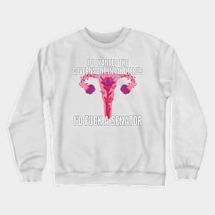 If I Wanted The Government In My Uterus Shirt Crewneck Sweatshirt